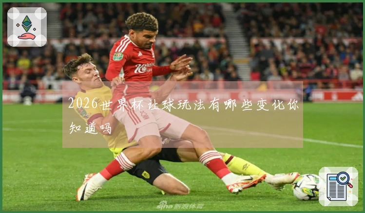 2026世界杯让球玩法有哪些变化你知道吗