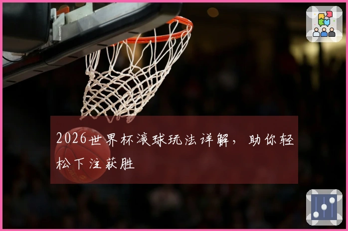 2026世界杯滚球玩法详解，助你轻松下注获胜
