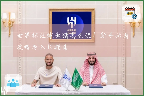 世界杯让球竞猜怎么玩？新手必看攻略与入门指南