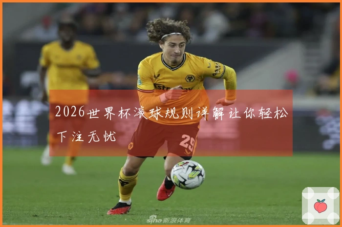 2026世界杯滚球规则详解让你轻松下注无忧