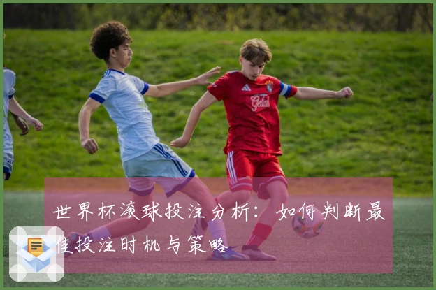 世界杯滚球投注分析：如何判断最佳投注时机与策略