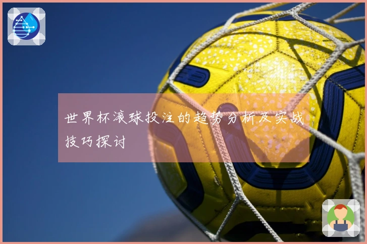 世界杯滚球投注的趋势分析及实战技巧探讨