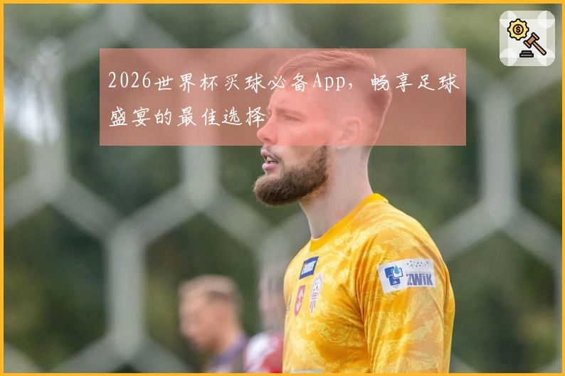 2026世界杯买球必备App，畅享足球盛宴的最佳选择