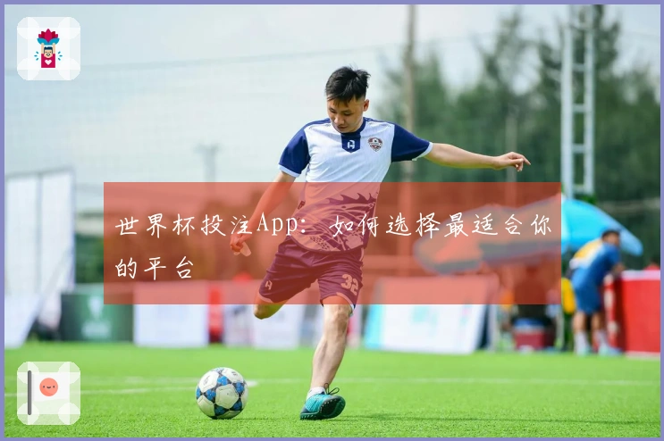 世界杯投注App：如何选择最适合你的平台
