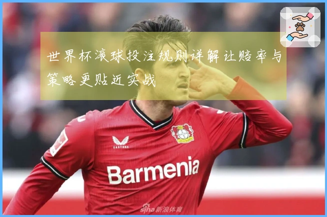 世界杯滚球投注规则详解让赔率与策略更贴近实战