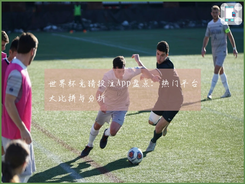 世界杯竞猜投注App盘点：热门平台大比拼与分析