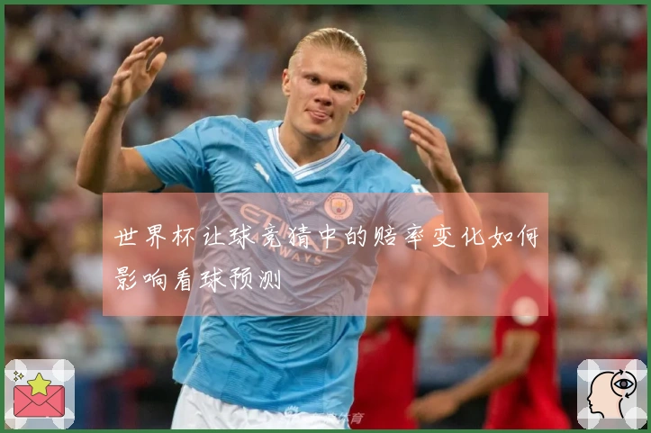 世界杯让球竞猜中的赔率变化如何影响看球预测