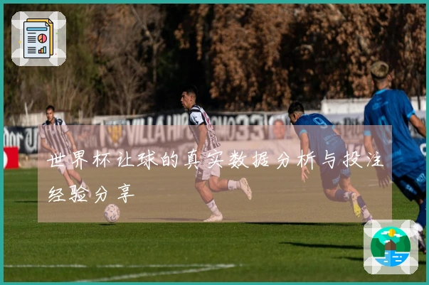 世界杯让球的真实数据分析与投注经验分享