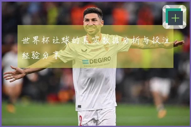 世界杯让球的真实数据分析与投注经验分享