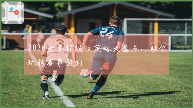 2026世界杯投注策略大盘点，助你玩转赛事盈利